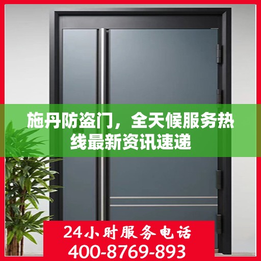 施丹防盗门，全天候服务热线最新资讯速递