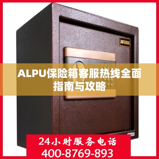 ALPU保险箱客服热线全面指南与攻略
