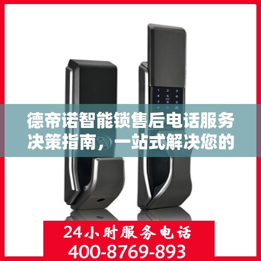 德帝诺智能锁售后电话服务决策指南，一站式解决您的售后问题