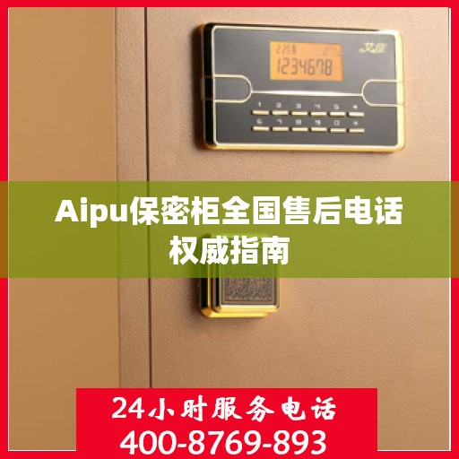 Aipu保密柜全国售后电话权威指南