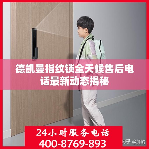 德凯曼指纹锁全天候售后电话最新动态揭秘