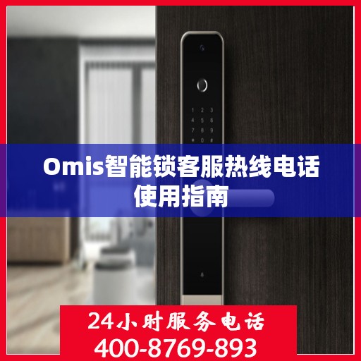 Omis智能锁客服热线电话使用指南