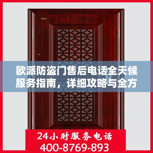 欧派防盗门售后电话全天候服务指南，详细攻略与全方位支持