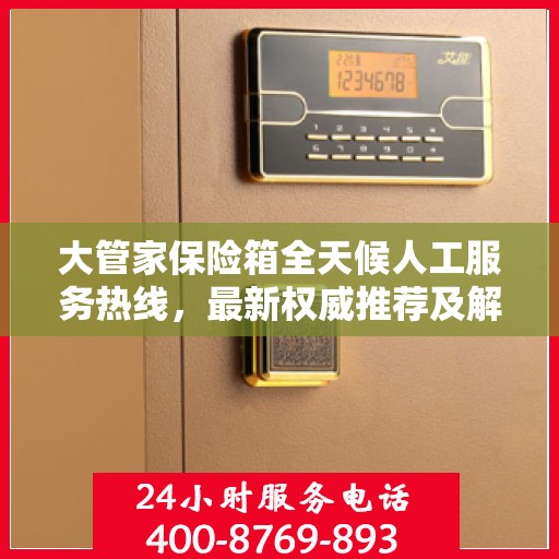 大管家保险箱全天候人工服务热线，最新权威推荐及解决方案