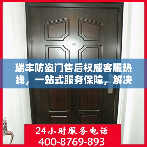 瑞丰防盗门售后权威客服热线，一站式服务保障，解决您的后顾之忧。