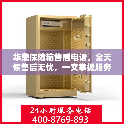 华鼎保险箱售后电话，全天候售后无忧，一文掌握服务热线