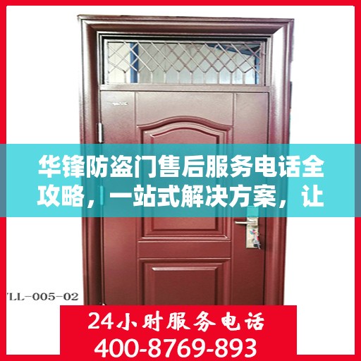 华锋防盗门售后服务电话全攻略，一站式解决方案，让您无忧售后！