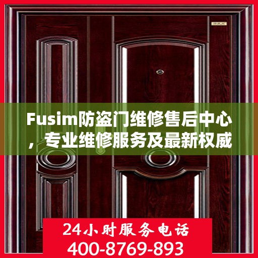 Fusim防盗门维修售后中心，专业维修服务及最新权威推荐