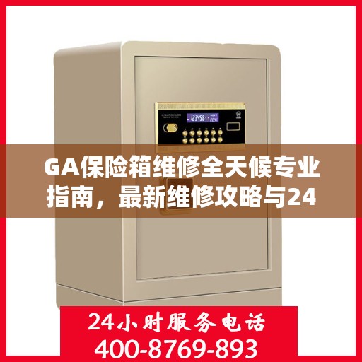 GA保险箱维修全天候专业指南，最新维修攻略与24小时服务支持