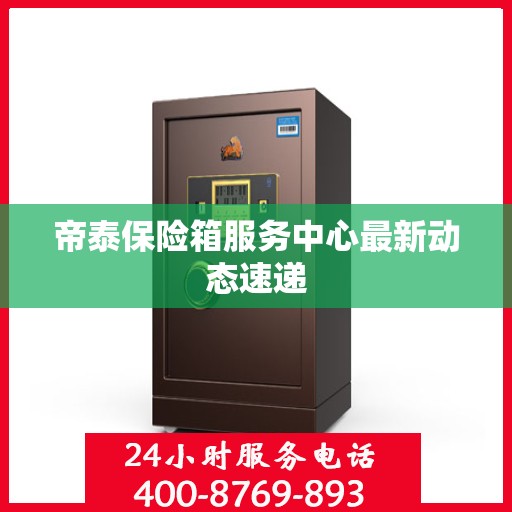 帝泰保险箱服务中心最新动态速递