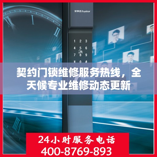 契约门锁维修服务热线，全天候专业维修动态更新