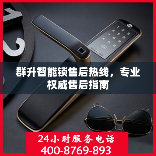 群升智能锁售后热线，专业权威售后指南