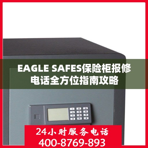 EAGLE SAFES保险柜报修电话全方位指南攻略