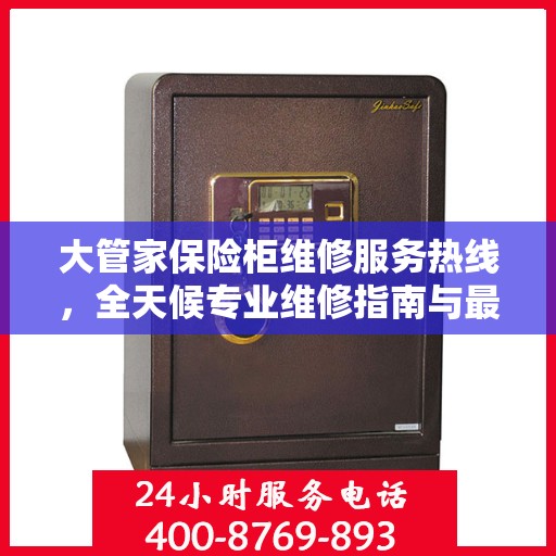 大管家保险柜维修服务热线，全天候专业维修指南与最新攻略