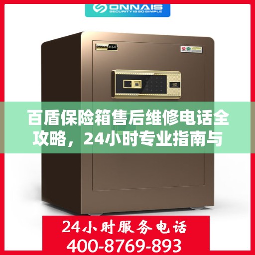 百盾保险箱售后维修电话全攻略，24小时专业指南与电话速查