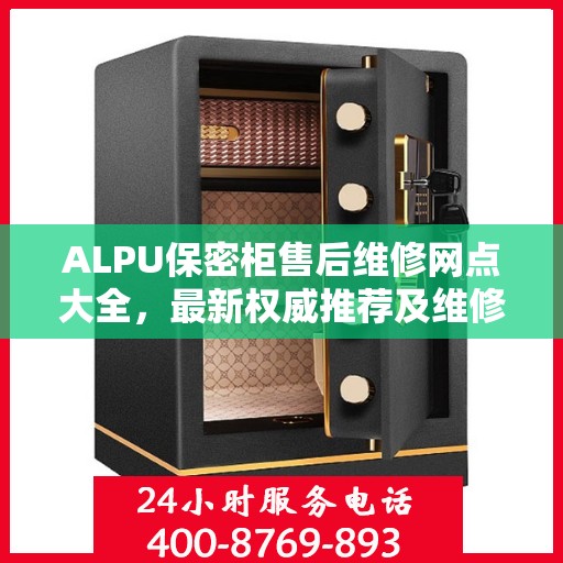 ALPU保密柜售后维修网点大全，最新权威推荐及维修指南