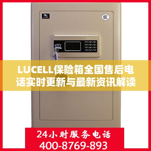 LUCELL保险箱全国售后电话实时更新与最新资讯解读