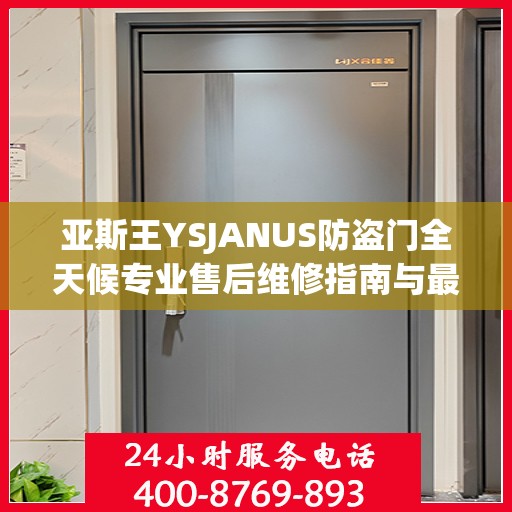 亚斯王YSJANUS防盗门全天候专业售后维修指南与最新攻略电话服务解析