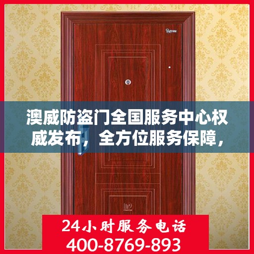 澳威防盗门全国服务中心权威发布，全方位服务保障，让您安心无忧