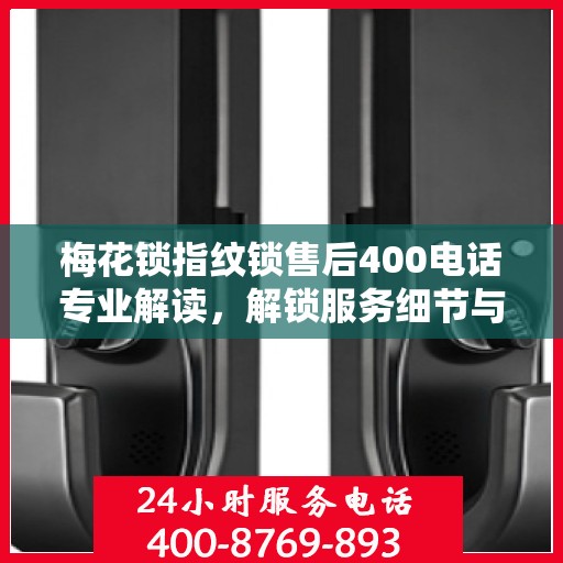 梅花锁指纹锁售后400电话专业解读，解锁服务细节与权益保障
