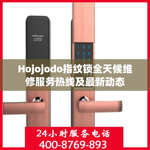 Hojojodo指纹锁全天候维修服务热线及最新动态