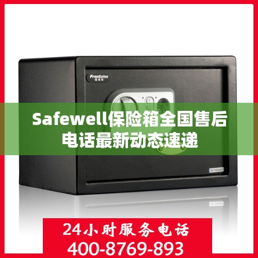 Safewell保险箱全国售后电话最新动态速递