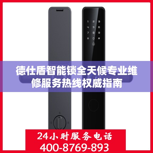 德仕盾智能锁全天候专业维修服务热线权威指南