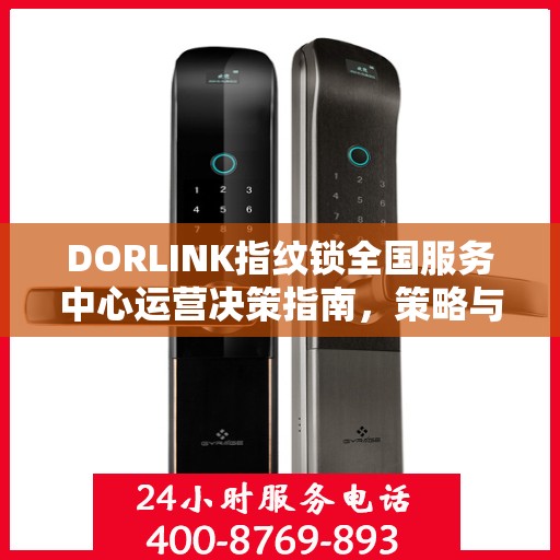 DORLINK指纹锁全国服务中心运营决策指南，策略与行动指南