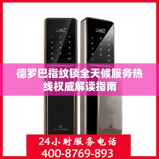 德罗巴指纹锁全天候服务热线权威解读指南