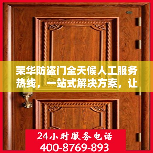 荣华防盗门全天候人工服务热线，一站式解决方案，让您无忧安全之选