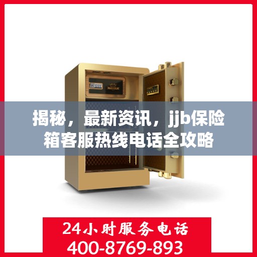 揭秘，最新资讯，jjb保险箱客服热线电话全攻略