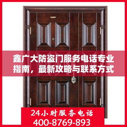 鑫广大防盗门服务电话专业指南，最新攻略与联系方式