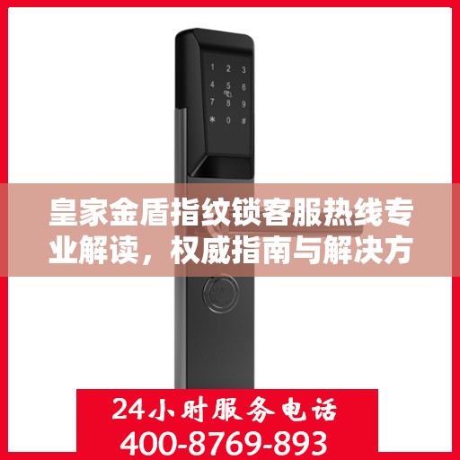 皇家金盾指纹锁客服热线专业解读，权威指南与解决方案