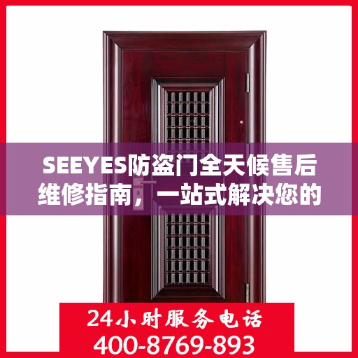SEEYES防盗门全天候售后维修指南，一站式解决您的电话咨询需求