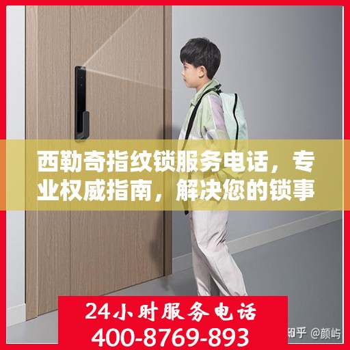 西勒奇指纹锁服务电话，专业权威指南，解决您的锁事无忧
