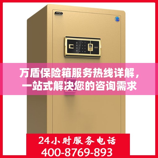 万盾保险箱服务热线详解，一站式解决您的咨询需求