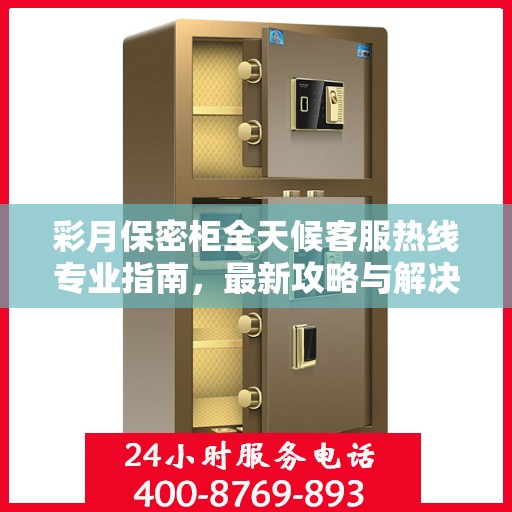 彩月保密柜全天候客服热线专业指南，最新攻略与解决方案