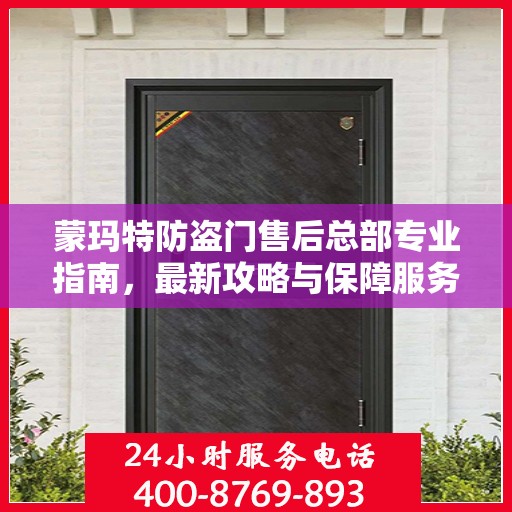 蒙玛特防盗门售后总部专业指南，最新攻略与保障服务解析
