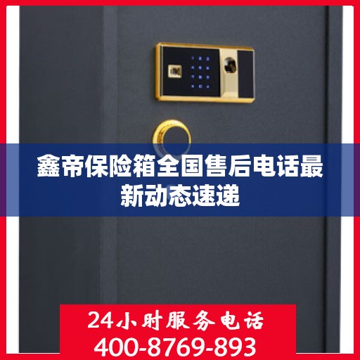 鑫帝保险箱全国售后电话最新动态速递