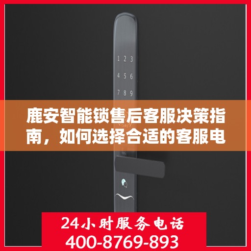 鹿安智能锁售后客服决策指南，如何选择合适的客服电话？