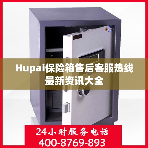 Hupai保险箱售后客服热线最新资讯大全