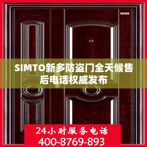 SIMTO新多防盗门全天候售后电话权威发布