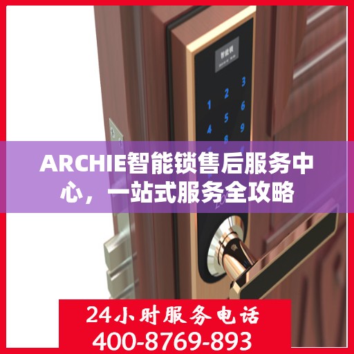 ARCHIE智能锁售后服务中心，一站式服务全攻略