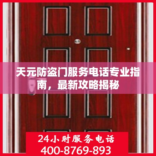 天元防盗门服务电话专业指南，最新攻略揭秘
