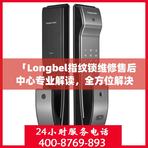 「Longbel指纹锁维修售后中心专业解读，全方位解决您的锁具问题」