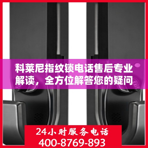 科莱尼指纹锁电话售后专业解读，全方位解答您的疑问与需求