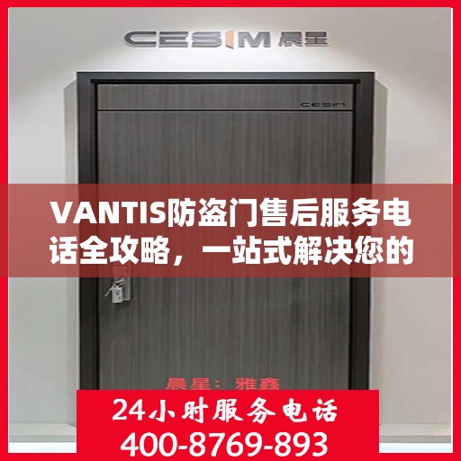 VANTIS防盗门售后服务电话全攻略，一站式解决您的售后问题