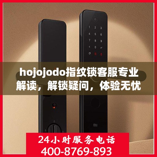 hojojodo指纹锁客服专业解读，解锁疑问，体验无忧