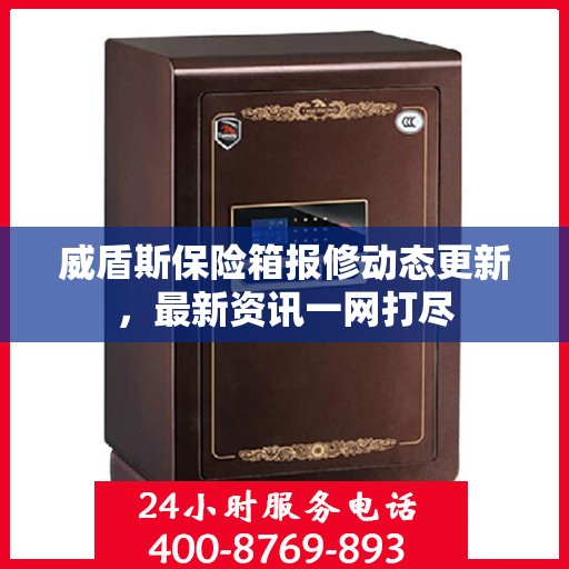 威盾斯保险箱报修动态更新，最新资讯一网打尽