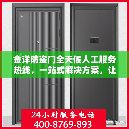 金洋防盗门全天候人工服务热线，一站式解决方案，让您无忧使用防盗门